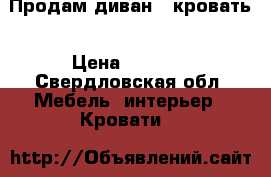 Продам диван - кровать › Цена ­ 7 000 - Свердловская обл. Мебель, интерьер » Кровати   